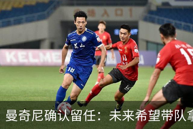 曼奇尼确认留任：未来希望带队拿世界杯冠军